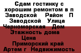 Сдам гостинку с хорошим ремонтом в п.Заводской! › Район ­ П.Заводской › Улица ­ Черноморская › Дом ­ 16 › Этажность дома ­ 5 › Цена ­ 7 500 - Приморский край, Артем г. Недвижимость » Квартиры аренда   